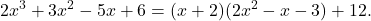 \displaystyle 2x^3+3x^2-5x+6=(x+2)(2x^2-x-3)+12.