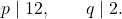 \displaystyle           p\mid 12,           \qquad           q\mid 2.           