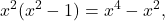 \displaystyle x^2(x^2-1)=x^4-x^2,
