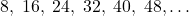 \displaystyle 8,\;16,\;24,\;32,\;40,\;48,\ldots